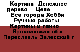 Картина “Денежное дерево“ › Цена ­ 5 000 - Все города Хобби. Ручные работы » Картины и панно   . Ярославская обл.,Переславль-Залесский г.